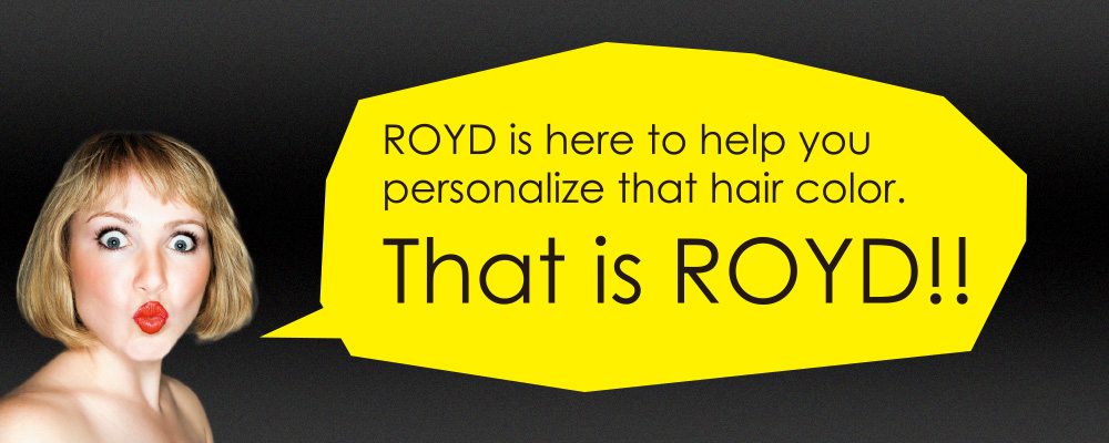 ROYD is here to help you personalize that hair color. That is ROYD!!